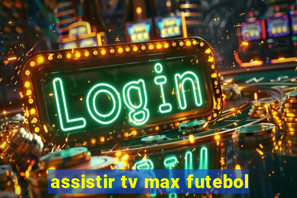 assistir tv max futebol